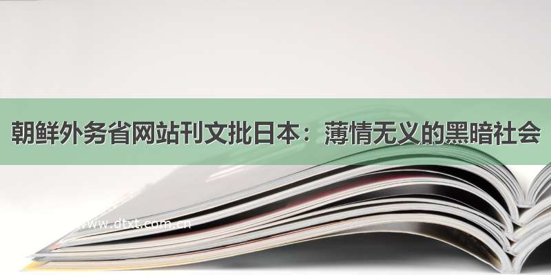 朝鲜外务省网站刊文批日本：薄情无义的黑暗社会