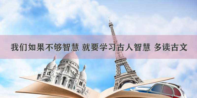 我们如果不够智慧 就要学习古人智慧 多读古文