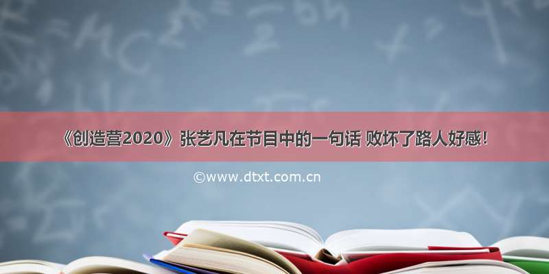 《创造营2020》张艺凡在节目中的一句话 败坏了路人好感！