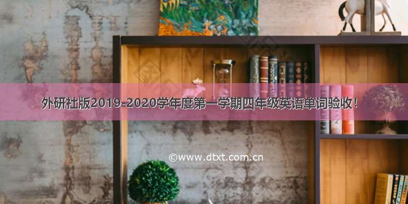 外研社版2019-2020学年度第一学期四年级英语单词验收！