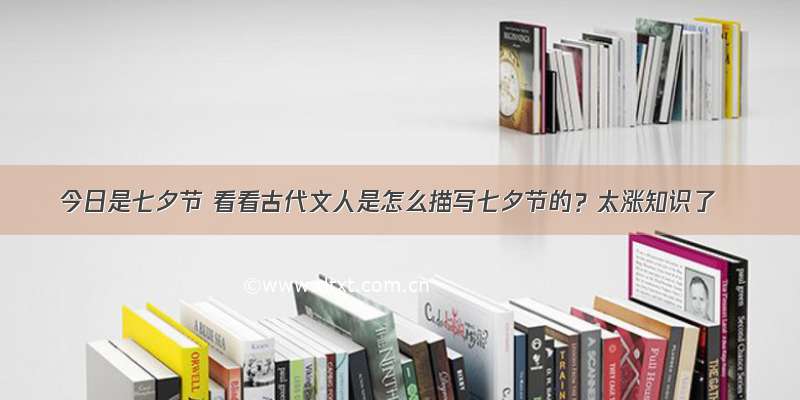 今日是七夕节 看看古代文人是怎么描写七夕节的？太涨知识了