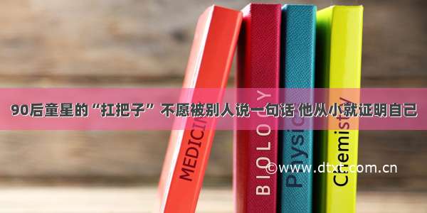 90后童星的“扛把子” 不愿被别人说一句话 他从小就证明自己