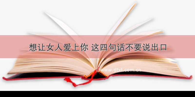 想让女人爱上你 这四句话不要说出口