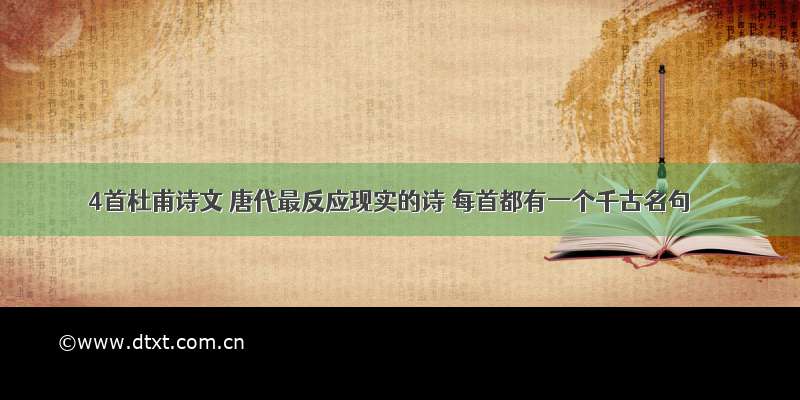 4首杜甫诗文 唐代最反应现实的诗 每首都有一个千古名句