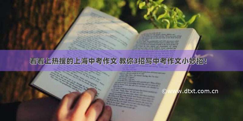 看看上热搜的上海中考作文 教你3招写中考作文小妙招！