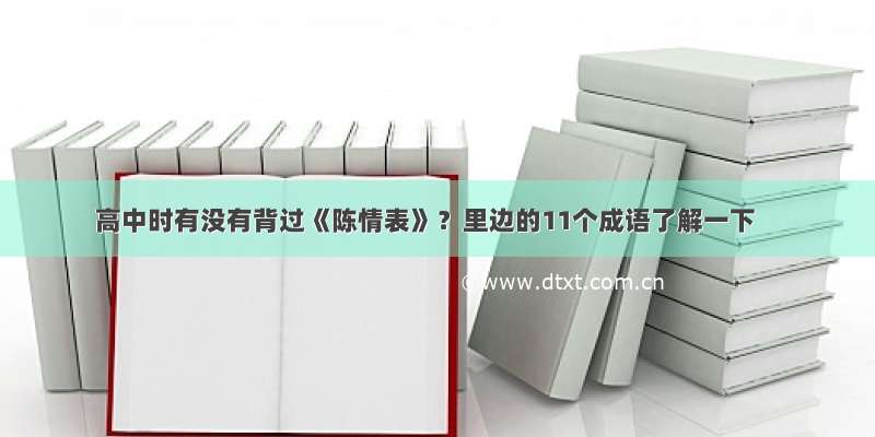 高中时有没有背过《陈情表》？里边的11个成语了解一下