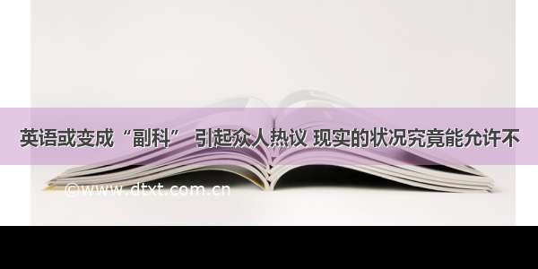 英语或变成“副科” 引起众人热议 现实的状况究竟能允许不