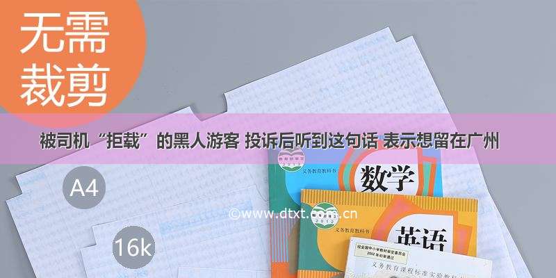 被司机“拒载”的黑人游客 投诉后听到这句话 表示想留在广州