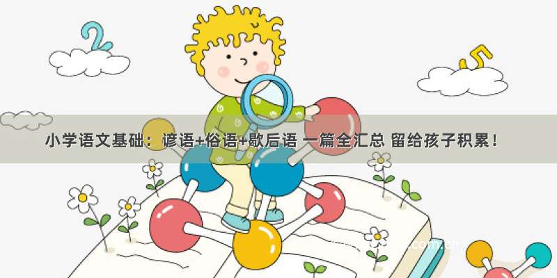 小学语文基础：谚语+俗语+歇后语 一篇全汇总 留给孩子积累！