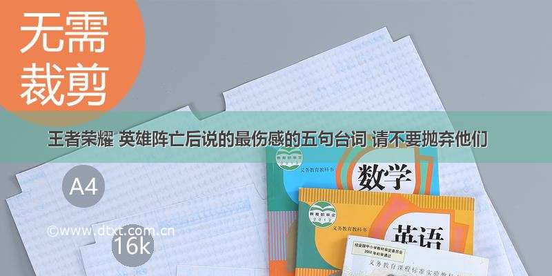 王者荣耀 英雄阵亡后说的最伤感的五句台词 请不要抛弃他们