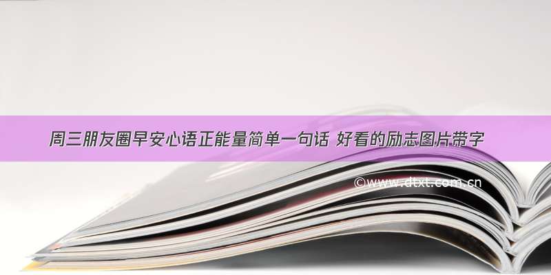 周三朋友圈早安心语正能量简单一句话 好看的励志图片带字