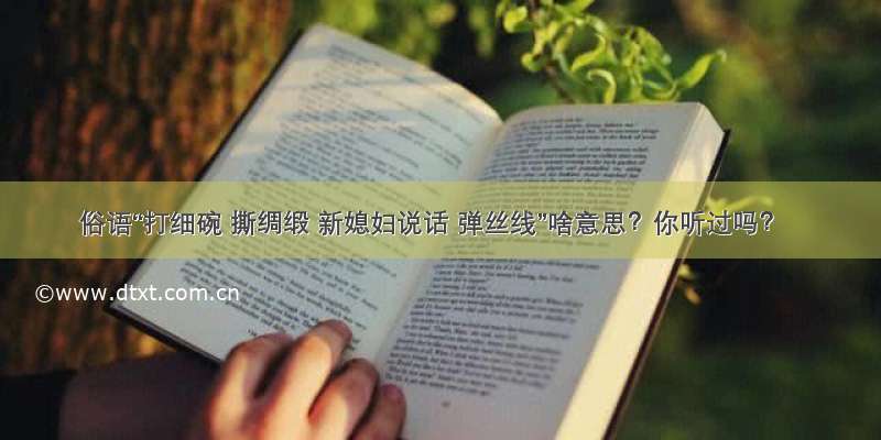 俗语“打细碗 撕绸缎 新媳妇说话 弹丝线”啥意思？你听过吗？