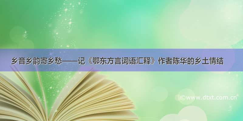 乡音乡韵寄乡愁——记《鄂东方言词语汇释》作者陈华的乡土情结