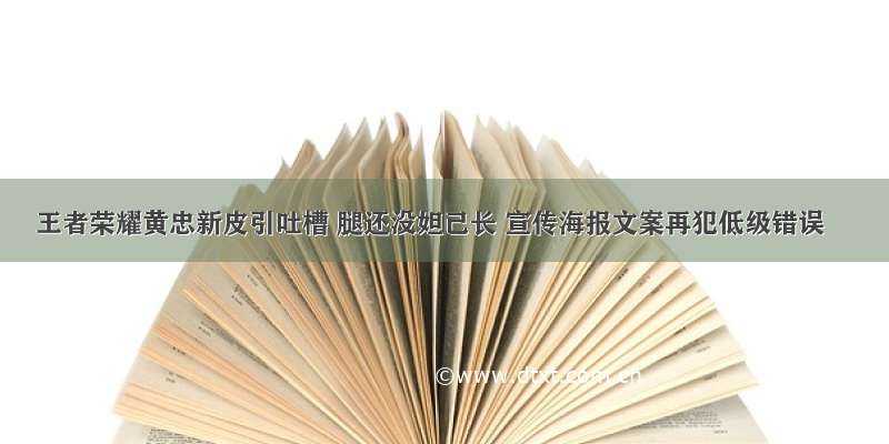 王者荣耀黄忠新皮引吐槽 腿还没妲己长 宣传海报文案再犯低级错误