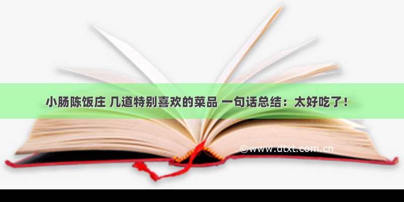 小肠陈饭庄 几道特别喜欢的菜品 一句话总结：太好吃了！