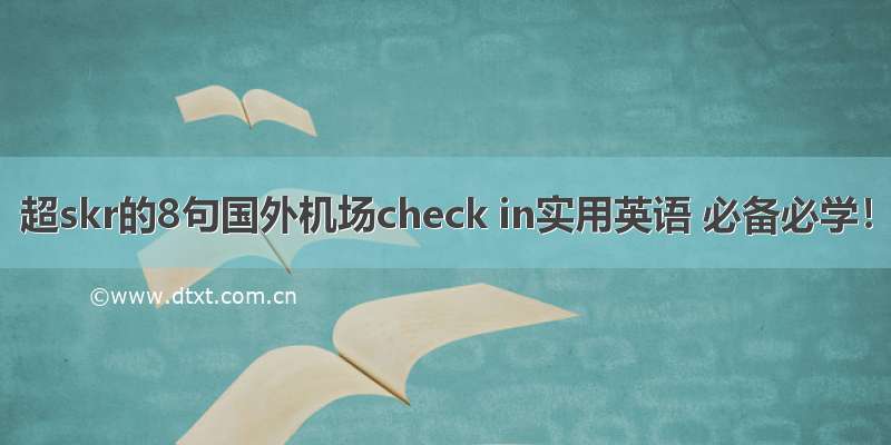 超skr的8句国外机场check in实用英语 必备必学！