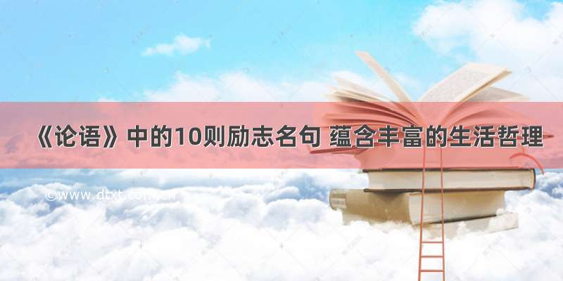 《论语》中的10则励志名句 蕴含丰富的生活哲理