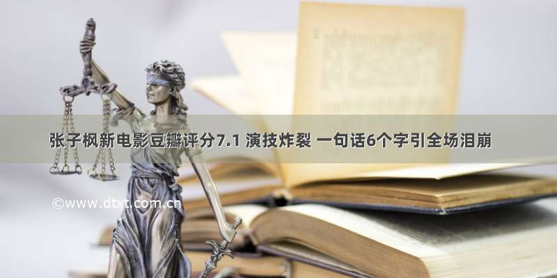 张子枫新电影豆瓣评分7.1 演技炸裂 一句话6个字引全场泪崩