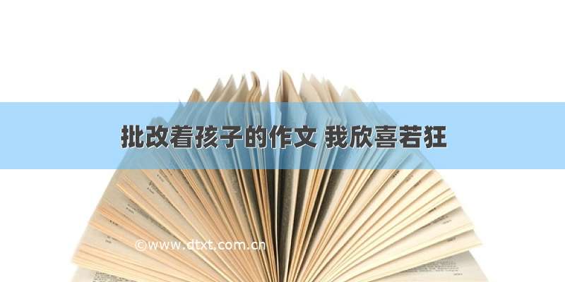 批改着孩子的作文 我欣喜若狂