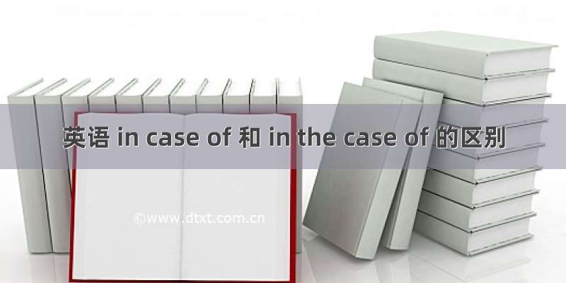 英语 in case of 和 in the case of 的区别