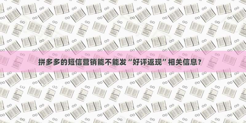 拼多多的短信营销能不能发“好评返现”相关信息？