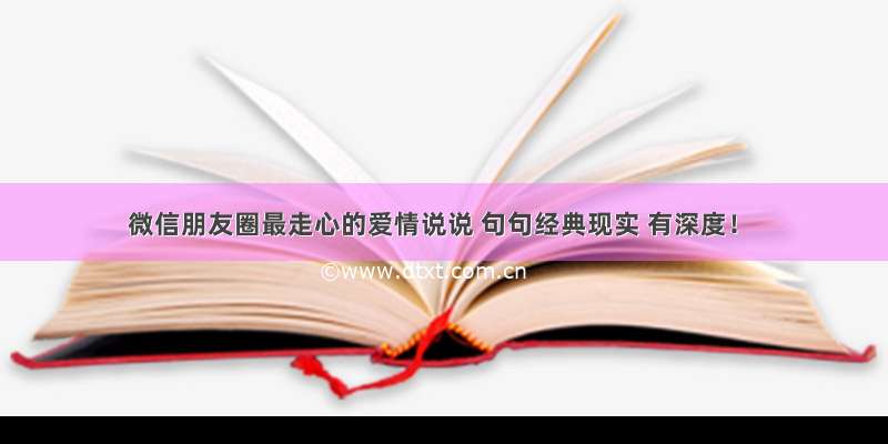 微信朋友圈最走心的爱情说说 句句经典现实 有深度！