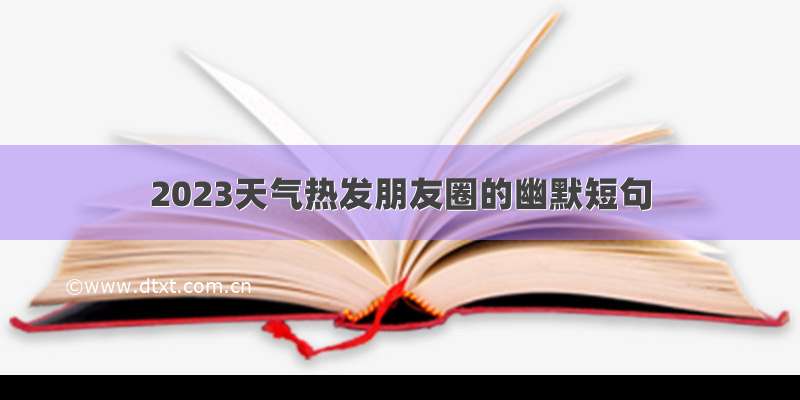 2023天气热发朋友圈的幽默短句