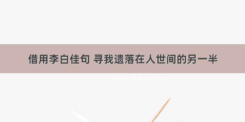 借用李白佳句 寻我遗落在人世间的另一半