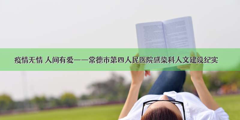 疫情无情 人间有爱——常德市第四人民医院感染科人文建设纪实