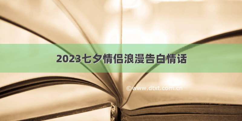 2023七夕情侣浪漫告白情话