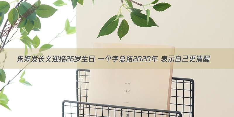 朱婷发长文迎接26岁生日 一个字总结2020年 表示自己更清醒