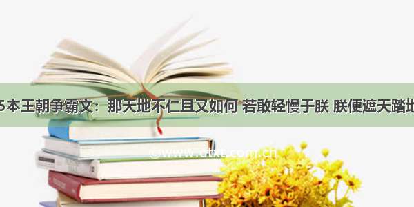 5本王朝争霸文：那天地不仁且又如何 若敢轻慢于朕 朕便遮天踏地