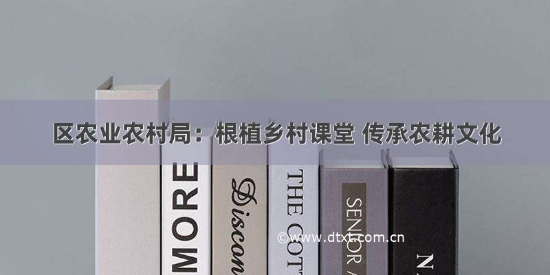 区农业农村局：根植乡村课堂 传承农耕文化