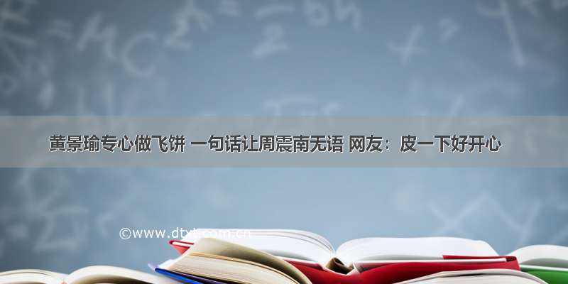 黄景瑜专心做飞饼 一句话让周震南无语 网友：皮一下好开心