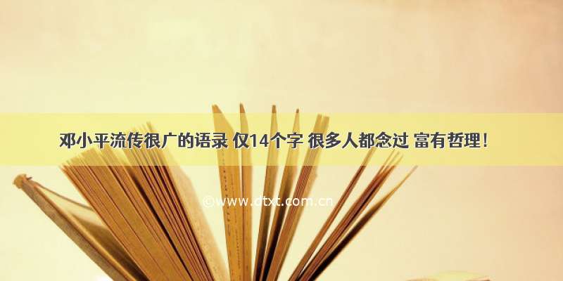 邓小平流传很广的语录 仅14个字 很多人都念过 富有哲理！