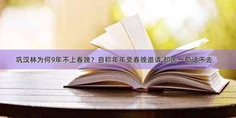 巩汉林为何9年不上春晚？自称年年受春晚邀请 却因一句话不去