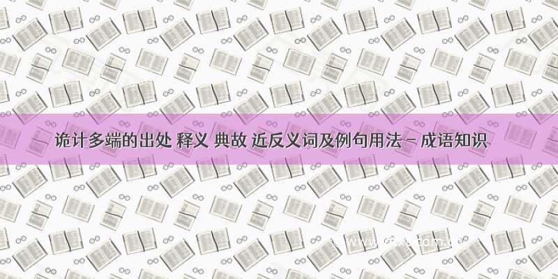 诡计多端的出处 释义 典故 近反义词及例句用法 - 成语知识