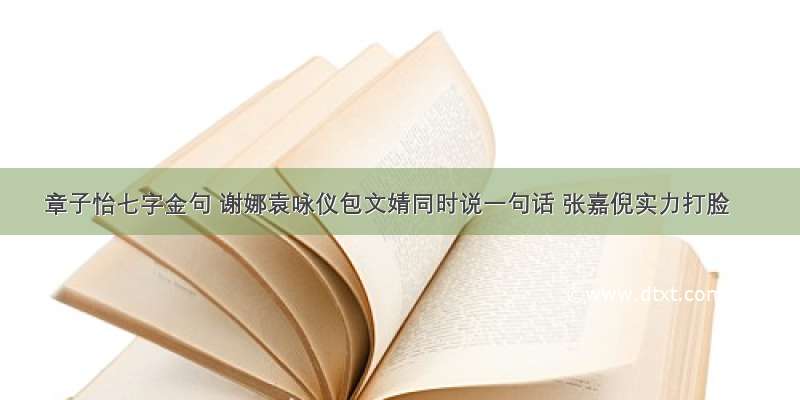 章子怡七字金句 谢娜袁咏仪包文婧同时说一句话 张嘉倪实力打脸