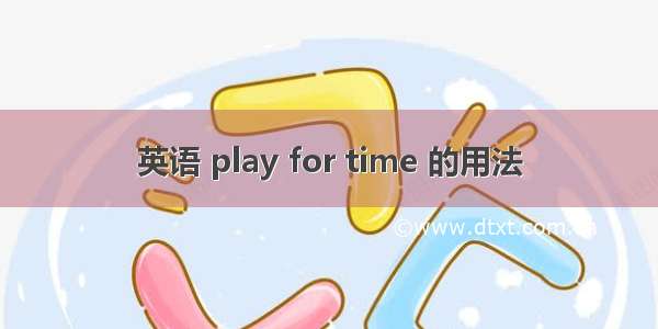 英语 play for time 的用法