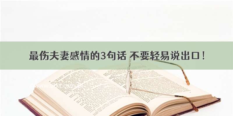 最伤夫妻感情的3句话 不要轻易说出口！