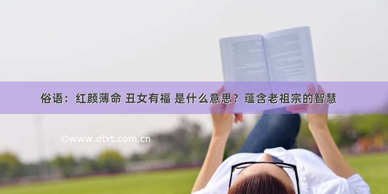 俗语：红颜薄命 丑女有福 是什么意思？蕴含老祖宗的智慧