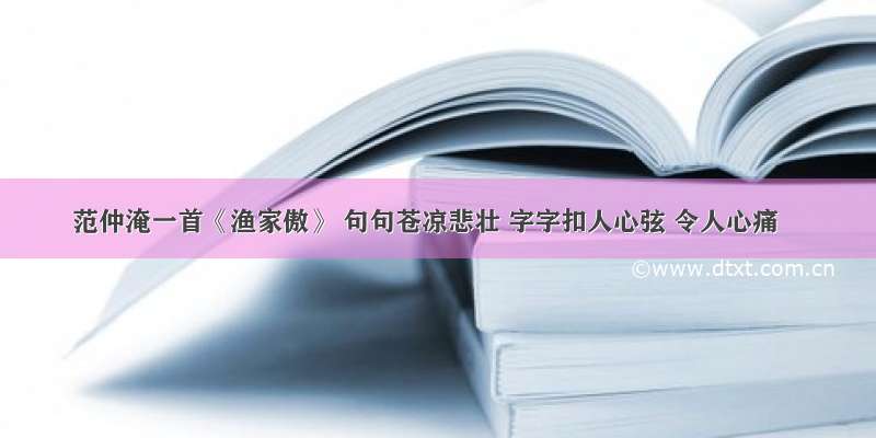 范仲淹一首《渔家傲》 句句苍凉悲壮 字字扣人心弦 令人心痛