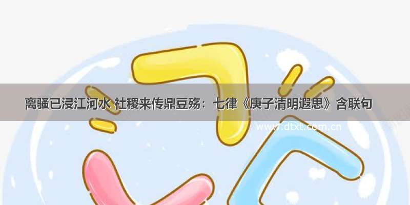 离骚已浸江河水 社稷来传鼎豆殇：七律《庚子清明遐思》含联句