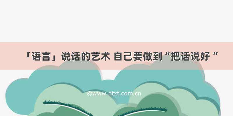 「语言」说话的艺术 自己要做到“把话说好 ”