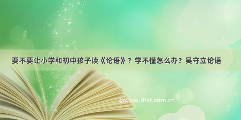 要不要让小学和初中孩子读《论语》？学不懂怎么办？吴守立论语