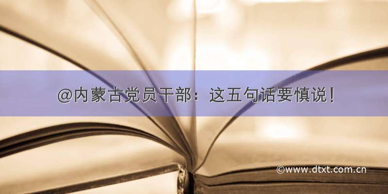 @内蒙古党员干部：这五句话要慎说！