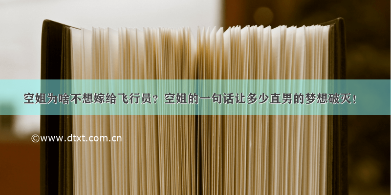 空姐为啥不想嫁给飞行员？空姐的一句话让多少直男的梦想破灭！