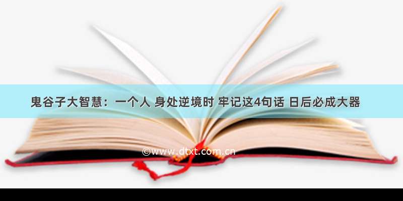 鬼谷子大智慧：一个人 身处逆境时 牢记这4句话 日后必成大器