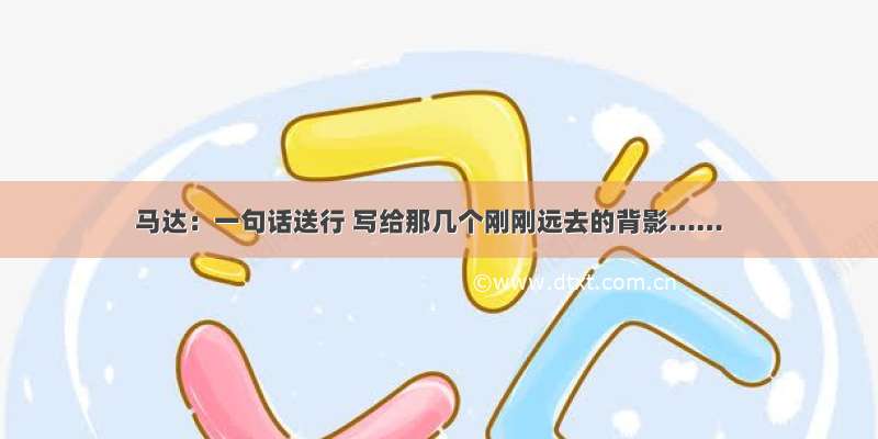 马达：一句话送行 写给那几个刚刚远去的背影……