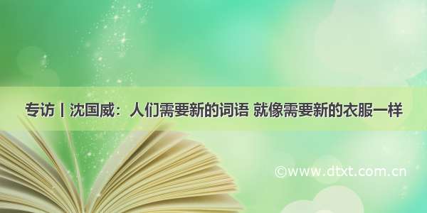 专访丨沈国威：人们需要新的词语 就像需要新的衣服一样